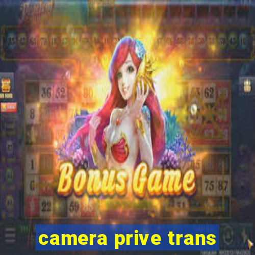 camera prive trans